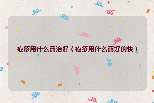 疱疹用什么药治好（疱疹用什么药好的快）