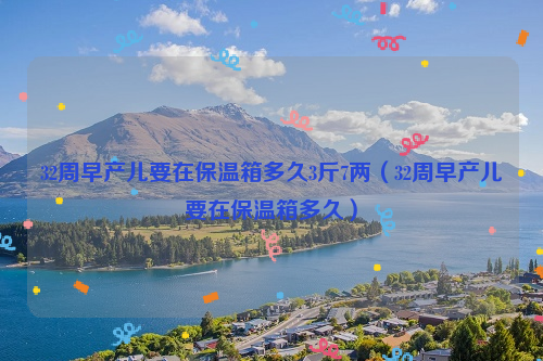 32周早产儿要在保温箱多久3斤7两（32周早产儿要在保温箱多久）