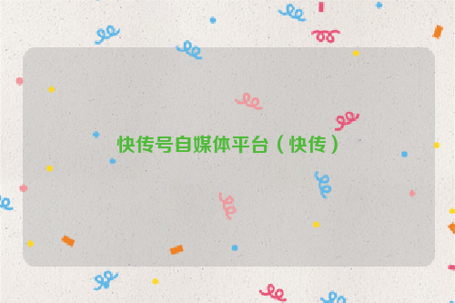 快传号自媒体平台（快传）