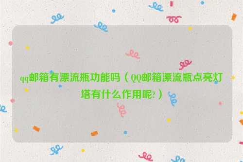 qq邮箱有漂流瓶功能吗（QQ邮箱漂流瓶点亮灯塔有什么作用呢?）