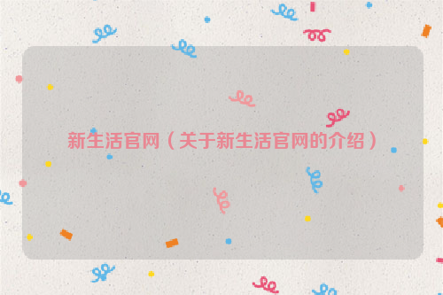 新生活官网（关于新生活官网的介绍）