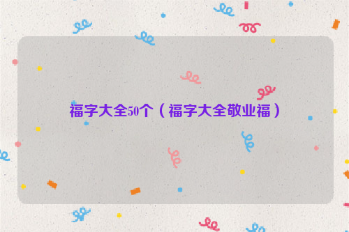 福字大全50个（福字大全敬业福）