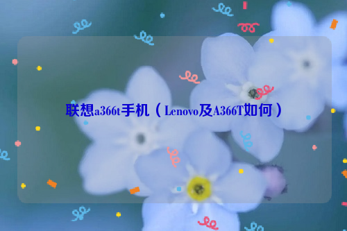 联想a366t手机（Lenovo及A366T如何）