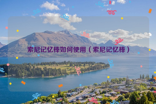 索尼记忆棒如何使用（索尼记忆棒）