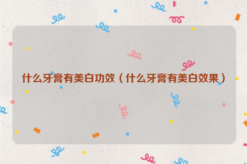 什么牙膏有美白功效（什么牙膏有美白效果）