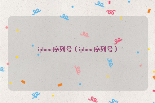 iphone序列号（iphone序列号）