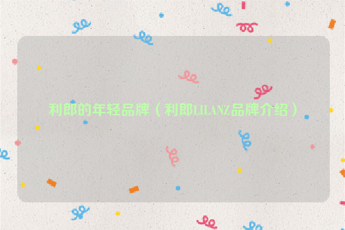 利郎的年轻品牌（利郎LILANZ品牌介绍）