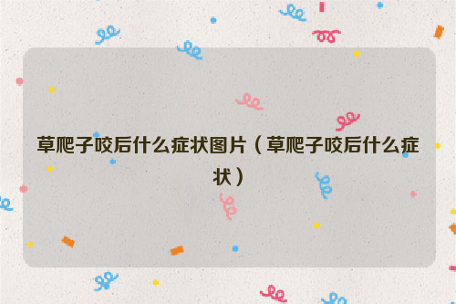 草爬子咬后什么症状图片（草爬子咬后什么症状）