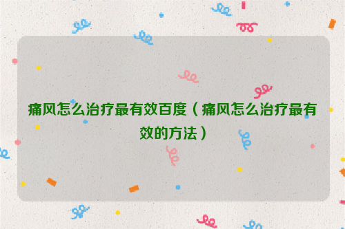 痛风怎么治疗最有效百度（痛风怎么治疗最有效的方法）