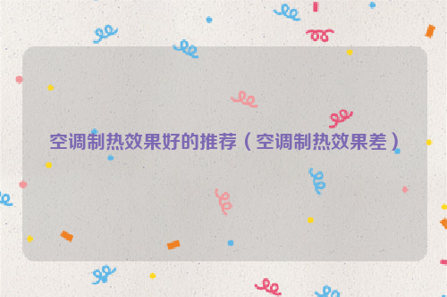 空调制热效果好的推荐（空调制热效果差）