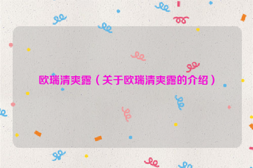 欧瑞清爽露（关于欧瑞清爽露的介绍）