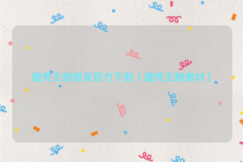 魔秀主题管家官方下载（魔秀主题素材）