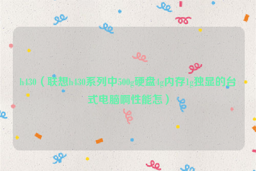 h430（联想h430系列中500g硬盘4g内存1g独显的台式电脑啊性能怎）