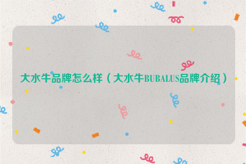 大水牛品牌怎么样（大水牛BUBALUS品牌介绍）