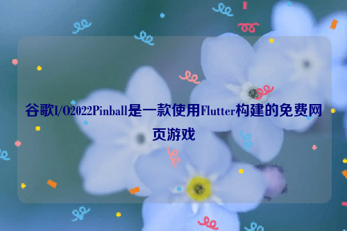 谷歌I/O2022Pinball是一款使用Flutter构建的免费网页游戏