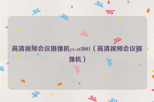 高清视频会议摄像机yx-zt8001（高清视频会议摄像机）