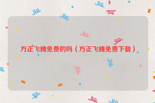 方正飞腾免费的吗（方正飞腾免费下载）