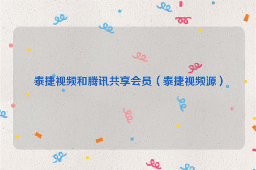 泰捷视频和腾讯共享会员（泰捷视频源）