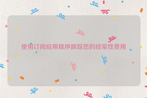 使用订阅应用程序跟踪您的经常性费用