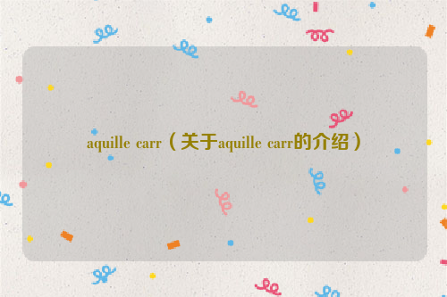 aquille carr（关于aquille carr的介绍）