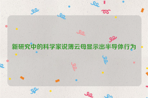 新研究中的科学家说薄云母显示出半导体行为