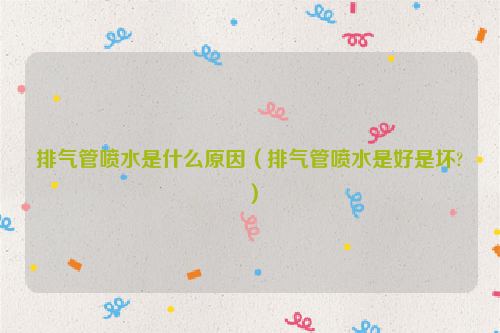 排气管喷水是什么原因（排气管喷水是好是坏?）