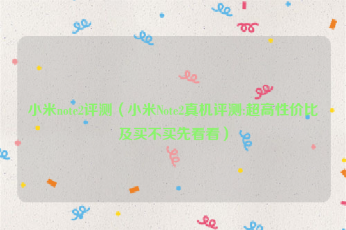 小米note2评测（小米Note2真机评测:超高性价比及买不买先看看）