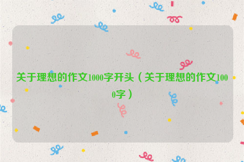 关于理想的作文1000字开头（关于理想的作文1000字）
