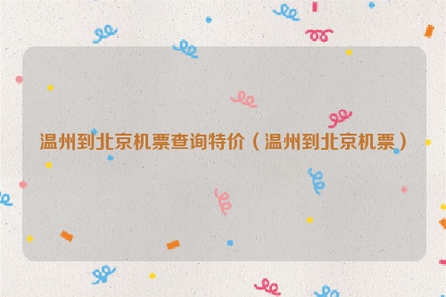 温州到北京机票查询特价（温州到北京机票）