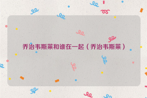 乔治韦斯莱和谁在一起（乔治韦斯莱）