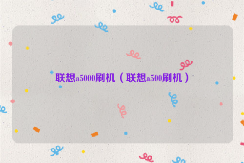 联想a5000刷机（联想a500刷机）